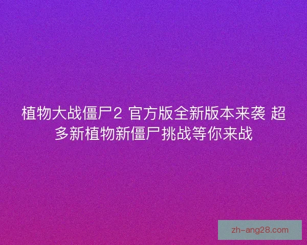 植物大战僵尸2 官方版全新版本来袭 超多新植物新僵尸挑战等你来战